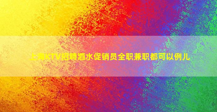 上海KTV招聘酒水促销员全职兼职都可以例儿